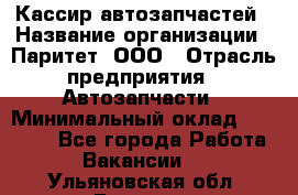 Кассир автозапчастей › Название организации ­ Паритет, ООО › Отрасль предприятия ­ Автозапчасти › Минимальный оклад ­ 21 000 - Все города Работа » Вакансии   . Ульяновская обл.,Барыш г.